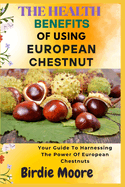 The Health Benefits of Using European Chestnut: Your Guide To Harnessing The Power Of European Chestnuts