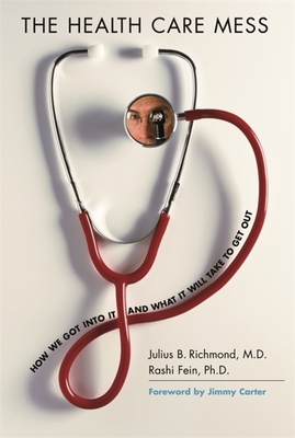 The Health Care Mess: How We Got Into It and What It Will Take to Get Out - Richmond, Julius B, and Fein, Rashi, and Carter, Jimmy, President (Foreword by)