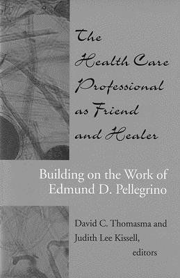 The Health Care Professional as Friend and Healer: Building on the Work of Edmund D. Pellegrino - Thomasma, David C. (Editor), and Kissell, Judith Lee (Editor)