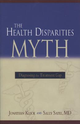 The Health Disparities Myth: Diagnosing the Treatment Gap - Satel, Sally, and Klick, Jonathan