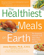 The Healthiest Meals on Earth: The Surprising, Unbiased Truth about What Meals You Should Eat and Why
