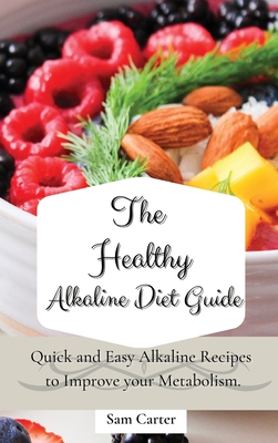 The Healthy Alkaline Diet Guide: Quick and Easy Alkaline to Improve your Metabolism - Carter, Sam
