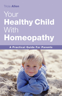 The Healthy Child Through Homeopathy - Allen, Tricia