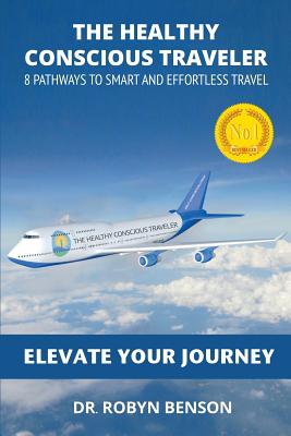 The Healthy Conscious Traveler: 8 Pathways to Smart and Effortless Travel - Benson, Robyn, and Gelb, Michael (Foreword by)