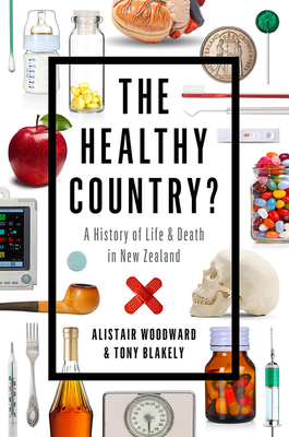 The Healthy Country: A History of Life and Death in New Zealand - Woodward, Alistair, and Blakely, Tony