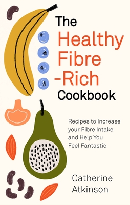 The Healthy Fibre-rich Cookbook: Recipes to Increase Your Fibre Intake and Help You Feel Fantastic - Atkinson, Catherine