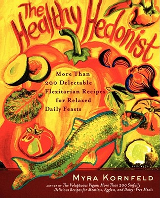 The Healthy Hedonist: More Than 200 Delectable Flexitarian Recipes for Relaxed Daily Feasts - Kornfeld, Myra, and Hamanaka, Sheila