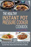 The Healthy Instant Pot Pressure Cooker Cookbook: 120 Nourishing Recipes for Clean Eating, Paleo, AIP, Gluten Free, Vegan and Other Healthy Diets