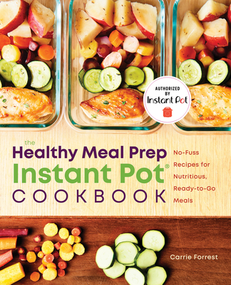 The Healthy Meal Prep Instant Pot(r) Cookbook: No-Fuss Recipes for Nutritious, Ready-To-Go Meals - Forrest, Carrie