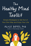 The Healthy Mind Toolkit: Simple Strategies to Get Out of Your Own Way and Enjoy Your Life