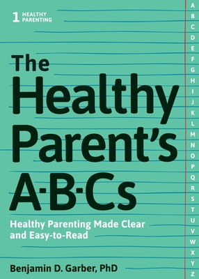The Healthy Parent's Abc's: Healthy Parenting Made Clear and Easy-To-Read - Garber, Benjamin D, PhD