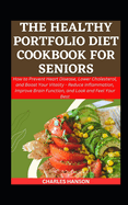 The Healthy Portfolio Diet Cookbook For Seniors: How to Prevent Heart Disease, Lower Cholesterol, and Boost Your Vitality - Reduce Inflammation, Improve Brain Function, and Look and Feel Your Best