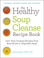 The Healthy Soup Cleanse Recipe Book: 200+ Easy Souping Recipes from Bone Broth to Vegetable Soup