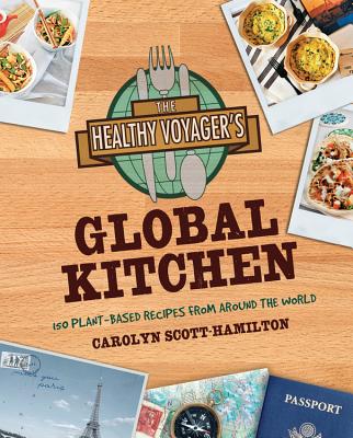The Healthy Voyager's Global Kitchen: 150 Plant-Based Recipes from Around the World - Scott-Hamilton, Carolyn