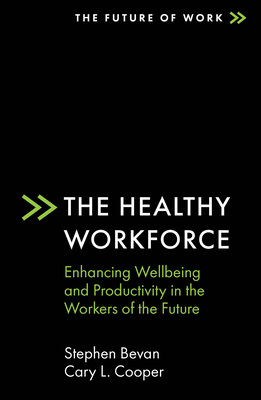 The Healthy Workforce: Enhancing Wellbeing and Productivity in the Workers of the Future - Bevan, Stephen, and Cooper, Cary L