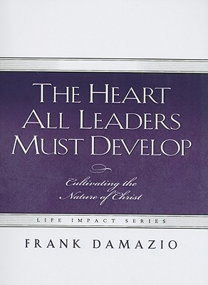 The Heart All Leaders Must Develop: Celebrating the Nature of Christ - Damazio, Frank, Pastor