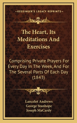 The Heart, Its Meditations And Exercises: Comprising Private Prayers For Every Day In The Week, And For The Several Parts Of Each Day (1843) - Andrews, Lancelot, and Stanhope, George (Translated by), and Macardy, Joseph