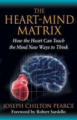 The Heart-Mind Matrix: How the Heart Can Teach the Mind New Ways to Think - Pearce, Joseph Chilton, and Sardello, Robert (Foreword by)