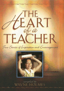 The Heart of a Teacher: True Stories of Inspiration and Encouragement - Holmes, Wayne (Compiled by)