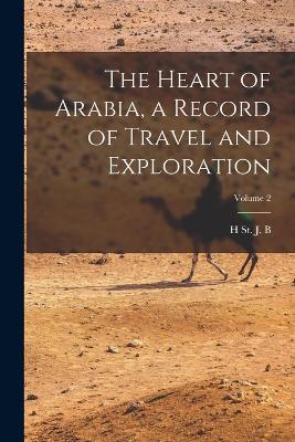 The Heart of Arabia, a Record of Travel and Exploration; Volume 2 - Philby, H St J B 1885-1960