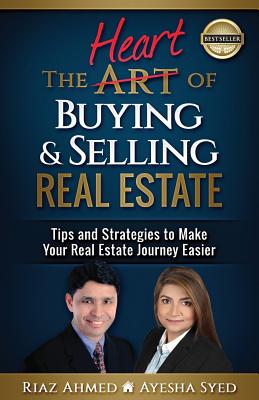 The Heart of Buying & Selling Real Estate: Tips and Strategies to Make Your Real Estate Journey Easier - Syed, Ayesha, and Ahmed, Riaz