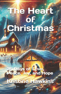 The Heart of Christmas: 25 Days of Love, Peace, Joy, and Hope