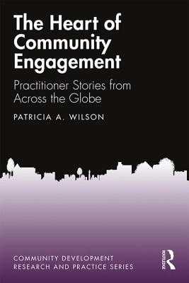 The Heart of Community Engagement: Practitioner Stories from Across the Globe - Wilson, Patricia A