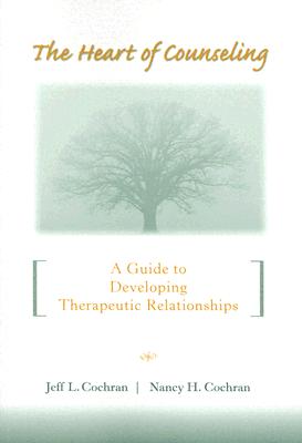 The Heart of Counseling: A Guide to Developing Therapeutic Relationships - Cochran, Jeff L, and Cochran, Nancy H