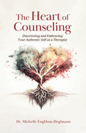 The Heart of Counseling: Discovering and Embracing Your Authentic Self as a Therapist