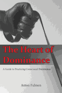 The Heart of Dominance: A Guide to Practicing Consensual Dominance