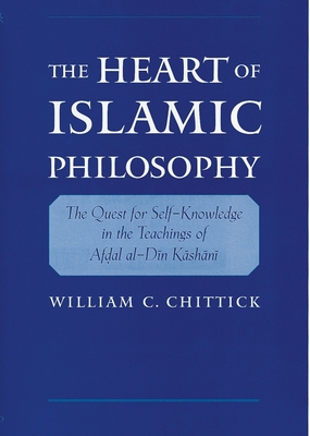 The Heart of Islamic Philosophy: The Quest for Self-Knowledge in the Teachings of Afdal Al-Din Kashani - Chittick, William C