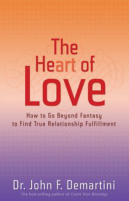 The Heart of Love: How to Go Beyond Fantasy to Find True Relationship Fulfillment - Demartini, John F, Dr.