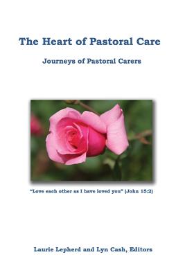 The Heart of Pastoral Care: Journeys of Pastoral Carers - Cash, Lyn (Editor), and Lepherd, Laurie