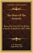 The Heart Of The Antarctic: Being The Story Of The British Antarctic Expedition 1907-1909