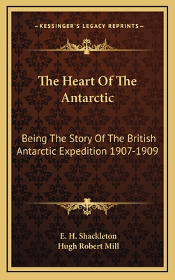 The Heart Of The Antarctic: Being The Story Of The British Antarctic Expedition 1907-1909 - Shackleton, E H, and Mill, Hugh Robert (Introduction by)