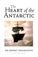 The Heart of the Antarctic: The Story of the British Antarctic Expedition 1907-1909