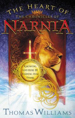 The Heart of the Chronicles of Narnia: Knowing God Here by Finding Him There - Williams, Thomas