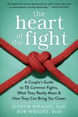 The Heart of the Fight: A Couple's Guide to Fifteen Common Fights, What They Really Mean, and How They Can Bring You Closer - Wright, Judith, Dr., Edd, and Wright, Bob, Edd