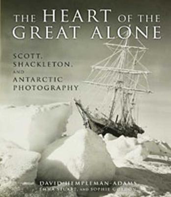 The Heart of the Great Alone: Scott, Shackleton, and Antarctic Photography - Hempleman-Adams, David, and Stuart, Emma, and Gordon, Sophie