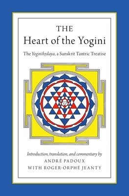 The Heart of the Yogini: The Yoginihrdaya, a Sanskrit Tantric Treatise - Padoux, Andr (Translated by), and Jeanty, Roger-Orph