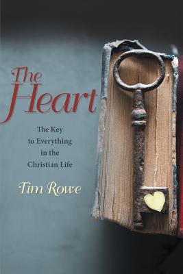 The Heart: The Key to Everything in the Christian Life - Rowe, Tim