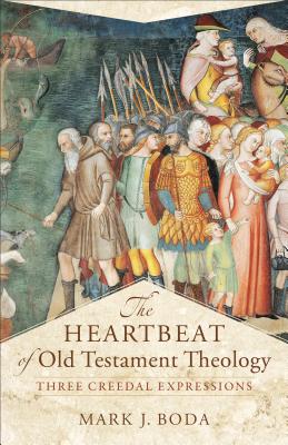 The Heartbeat of Old Testament Theology: Three Creedal Expressions - Boda, Mark J, and Evans, Craig a (Editor)