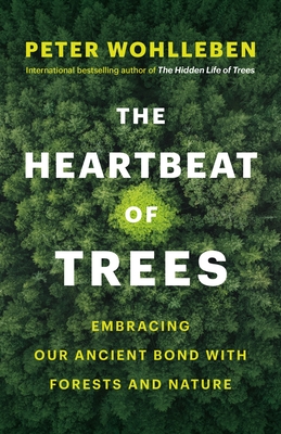 The Heartbeat of Trees: Embracing Our Ancient Bond with Forests and Nature - Wohlleben, Peter, and Billinghurst, Jane (Translated by)