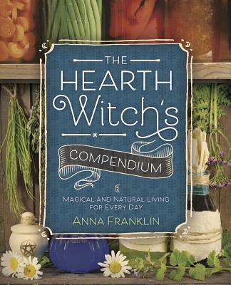The Hearth Witch's Compendium: Magical and Natural Living for Every Day - Franklin, Anna