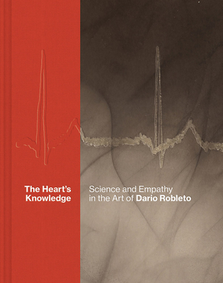 The Heart's Knowledge: Science and Empathy in the Art of Dario Robleto - Robleto, Dario, and Metzger, Michael (Editor), and Brain, Robert M (Text by)