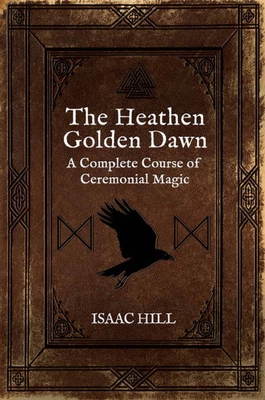 The Heathen Golden Dawn: A Complete Course of Heathen Ceremonial Magic - Hill, Isaac