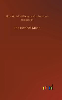 The Heather-Moon - Williamson, Alice Muriel, and Williamson, Charles Norris