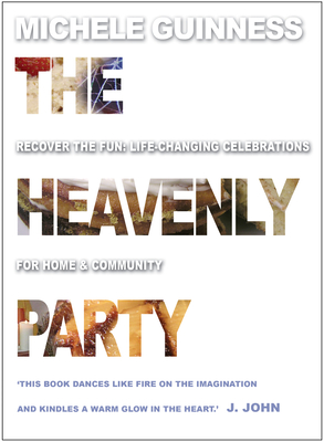 The Heavenly Party: Recover the fun: Life-changing celebrations for home and community - Guinness, Michele
