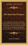 The Heavenly Prospect: A Synopsis on the Future Life, the Resurrection of the Dead; Facts about the Vastness of the Universe; Heaven a Place or a Condition; Recognition and Conditions in the World to Come