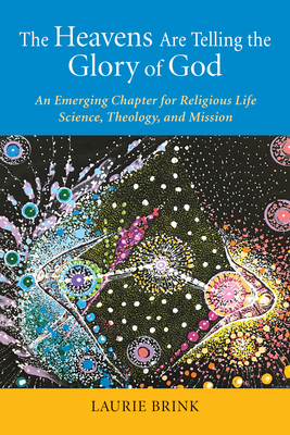 The Heavens Are Telling the Glory of God: An Emerging Chapter for Religious Life; Science, Theology, and Mission - Brink, Laurie, PhD